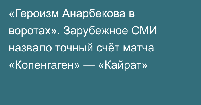«Героизм Анарбекова в воротах». Зарубежное СМИ назвало точный счёт матча «Копенгаген» — «Кайрат»