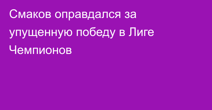 Смаков оправдался за упущенную победу в Лиге Чемпионов