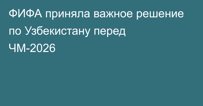 ФИФА приняла важное решение по Узбекистану перед ЧМ-2026
