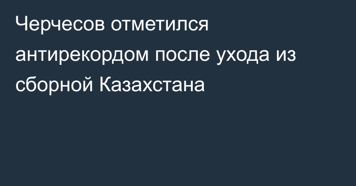Черчесов отметился антирекордом после ухода из сборной Казахстана