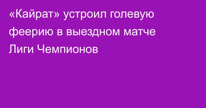 «Кайрат» устроил голевую феерию в выездном матче Лиги Чемпионов