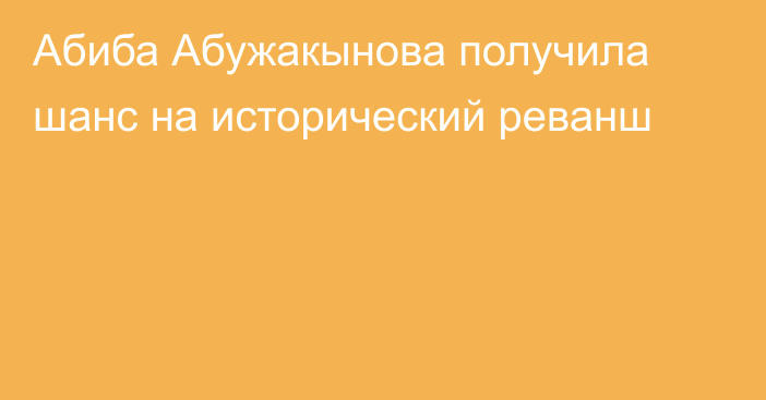 Абиба Абужакынова получила шанс на исторический реванш