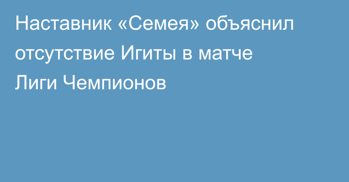 Наставник «Семея» объяснил отсутствие Игиты в матче Лиги Чемпионов