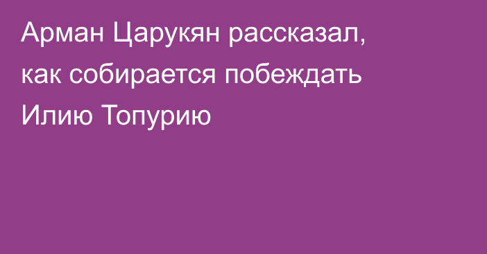 Арман Царукян рассказал, как собирается побеждать Илию Топурию