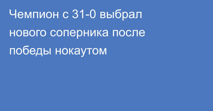 Чемпион с 31-0 выбрал нового соперника после победы нокаутом