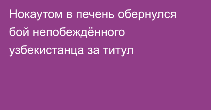 Нокаутом в печень обернулся бой непобеждённого узбекистанца за титул