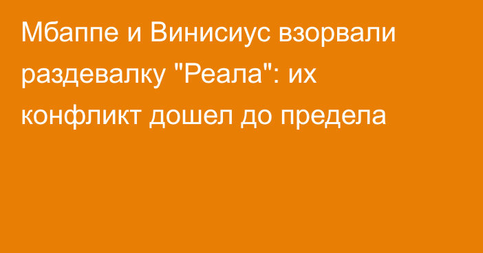Мбаппе и Винисиус взорвали раздевалку 