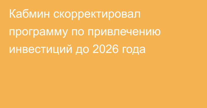 Кабмин скорректировал программу по привлечению инвестиций до 2026 года