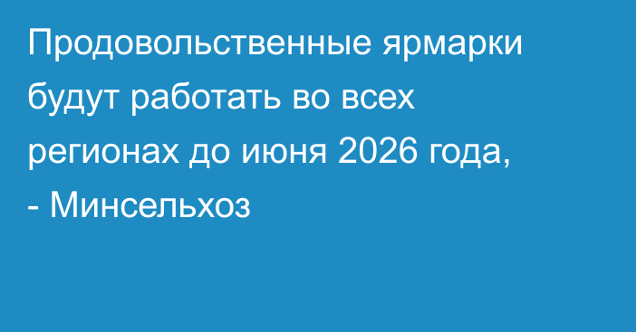 Продовольственные ярмарки будут работать во всех регионах до июня 2026 года, - Минсельхоз