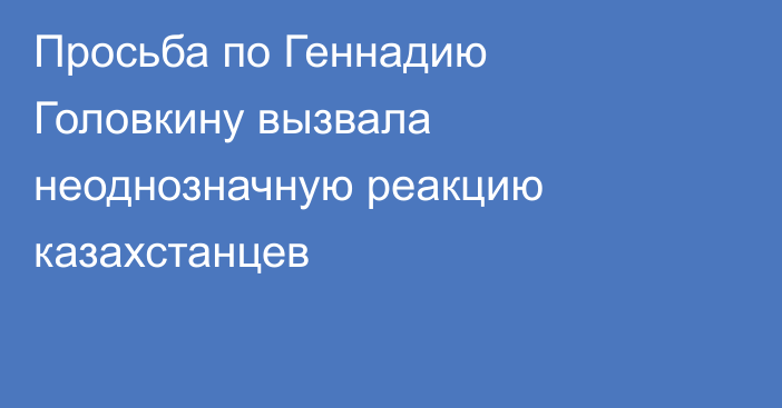 Просьба по Геннадию Головкину вызвала неоднозначную реакцию казахстанцев