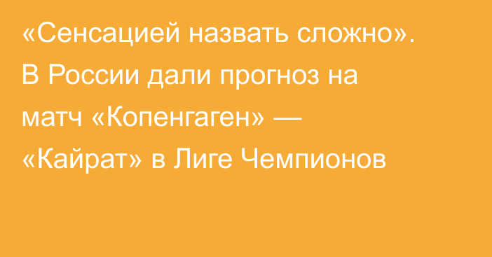 «Сенсацией назвать сложно». В России дали прогноз на матч «Копенгаген» — «Кайрат» в Лиге Чемпионов