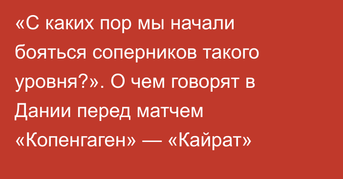 «С каких пор мы начали бояться соперников такого уровня?». О чем говорят в Дании перед матчем «Копенгаген» — «Кайрат»