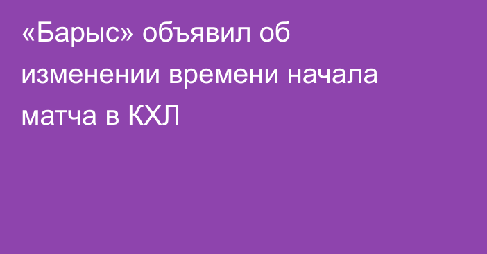 «Барыс» объявил об изменении времени начала матча в КХЛ
