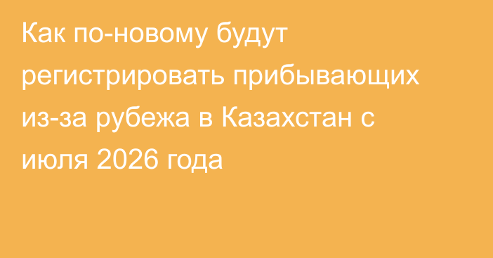 Как по-новому будут регистрировать прибывающих из-за рубежа в Казахстан с июля 2026 года