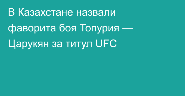 В Казахстане назвали фаворита боя Топурия — Царукян за титул UFC