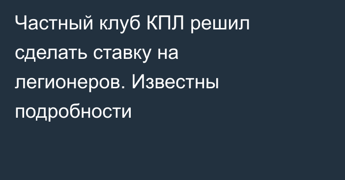 Частный клуб КПЛ решил сделать ставку на легионеров. Известны подробности
