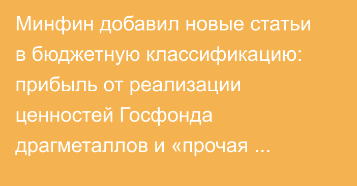 Минфин добавил новые статьи в бюджетную классификацию: прибыль от реализации ценностей Госфонда драгметаллов и «прочая прибыль»