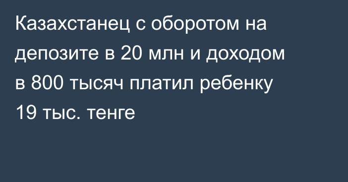 Казахстанец с оборотом на депозите в 20 млн и доходом в 800 тысяч платил ребенку 19 тыс. тенге