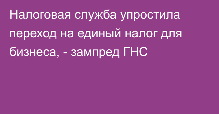 Налоговая служба  упростила переход на единый налог для бизнеса, - зампред ГНС