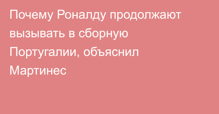 Почему Роналду продолжают вызывать в сборную Португалии, объяснил Мартинес