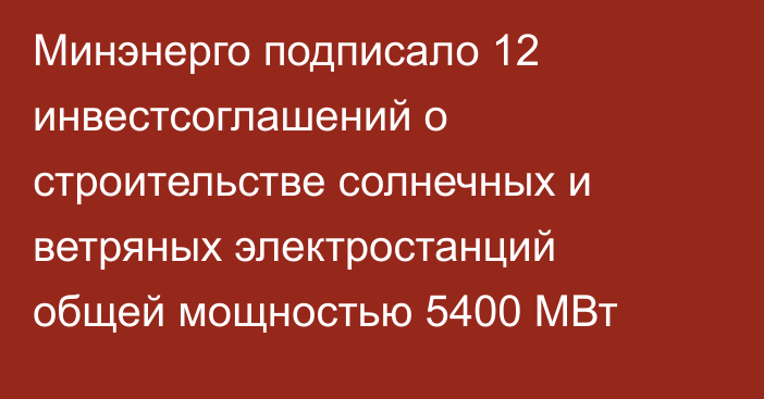 Минэнерго подписало 12 инвестсоглашений о строительстве солнечных и ветряных электростанций общей мощностью 5400 МВт