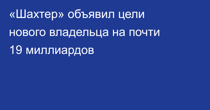 «Шахтер» объявил цели нового владельца на почти 19 миллиардов