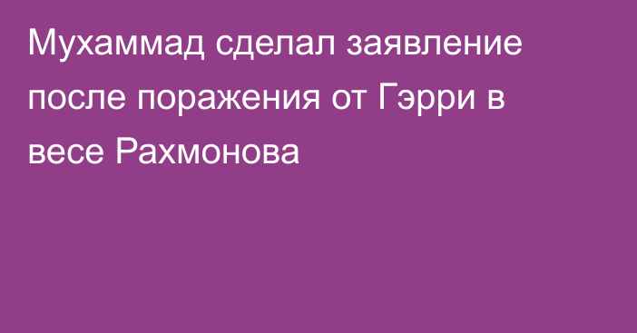 Мухаммад сделал заявление после поражения от Гэрри в весе Рахмонова