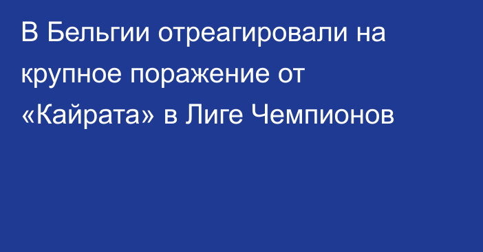 В Бельгии отреагировали на крупное поражение от «Кайрата» в Лиге Чемпионов