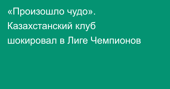 «Произошло чудо». Казахстанский клуб шокировал в Лиге Чемпионов