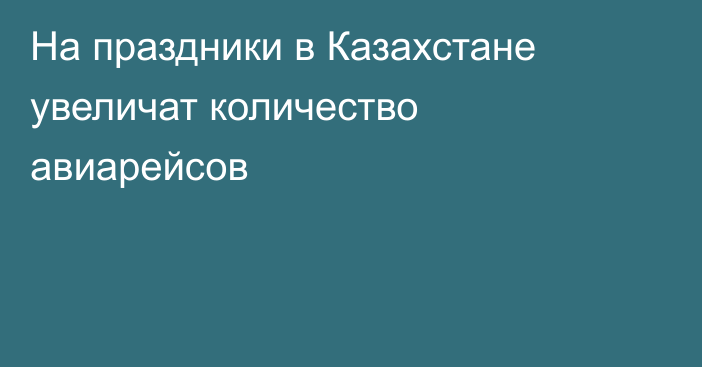 На праздники в Казахстане увеличат количество авиарейсов
