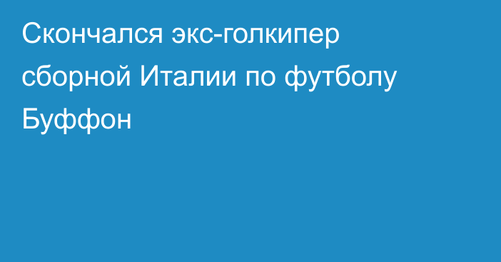 Скончался экс-голкипер сборной Италии по футболу Буффон