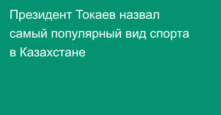 Президент Токаев назвал самый популярный вид спорта в Казахстане