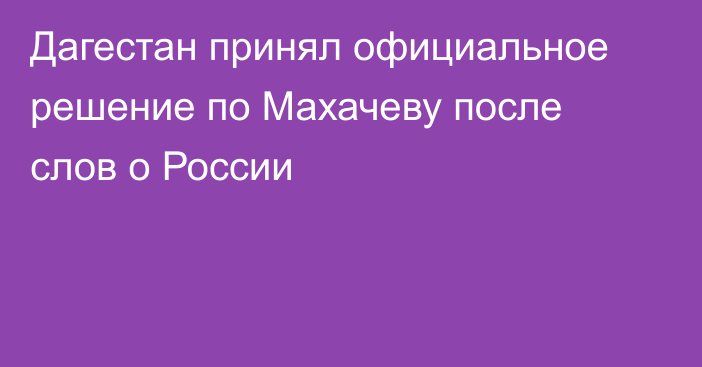 Дагестан принял официальное решение по Махачеву после слов о России