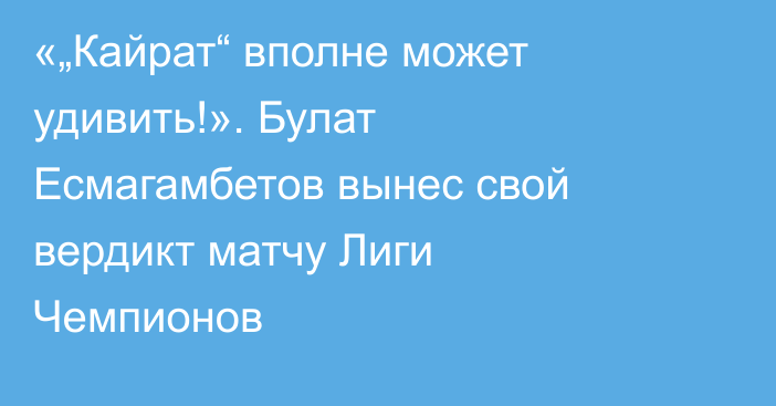 «„Кайрат“ вполне может удивить!». Булат Есмагамбетов вынес свой вердикт матчу Лиги Чемпионов