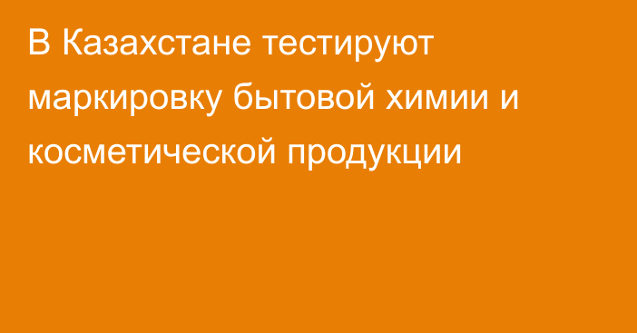 В Казахстане тестируют маркировку бытовой химии и косметической продукции