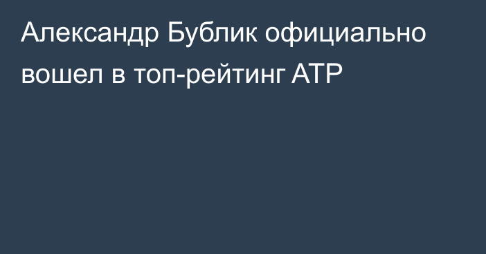 Александр Бублик официально вошел в топ-рейтинг ATP