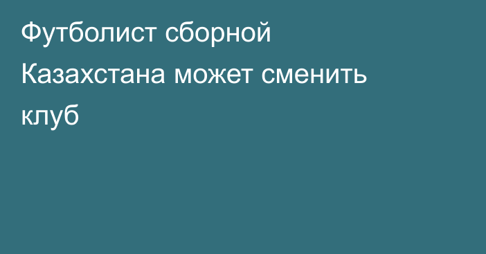 Футболист сборной Казахстана может сменить клуб