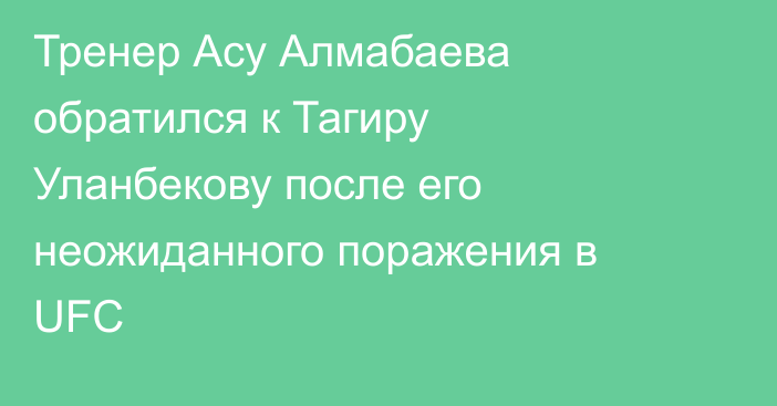 Тренер Асу Алмабаева обратился к Тагиру Уланбекову после его неожиданного поражения в UFC