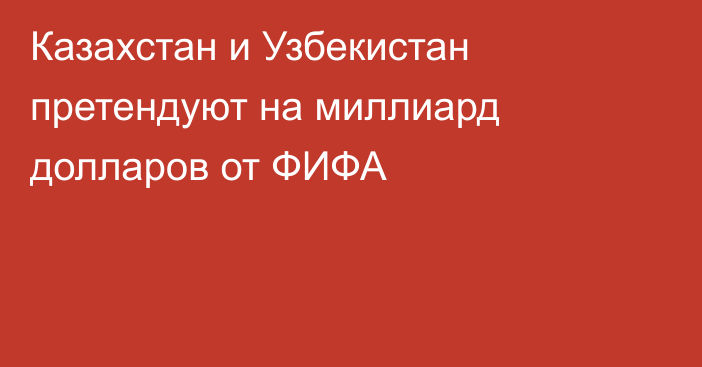 Казахстан и Узбекистан претендуют на миллиард долларов от ФИФА