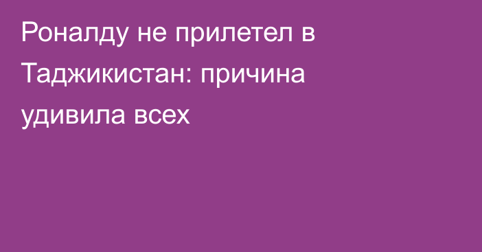 Роналду не прилетел в Таджикистан: причина удивила всех