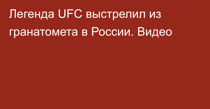 Легенда UFC выстрелил из гранатомета в России. Видео