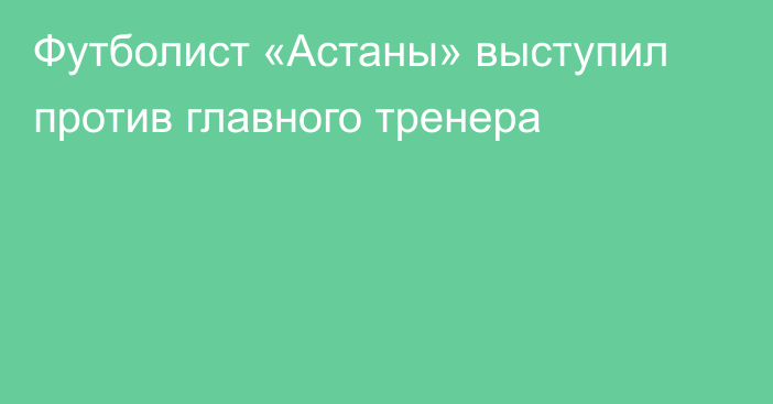 Футболист «Астаны» выступил против главного тренера
