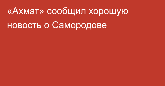 «Ахмат» сообщил хорошую новость о Самородове