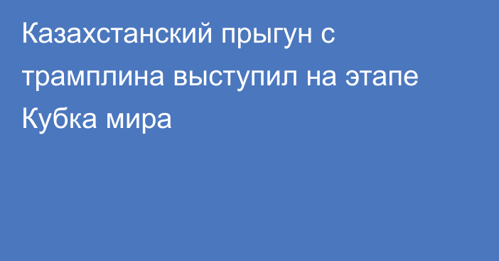 Казахстанский прыгун с трамплина выступил на этапе Кубка мира