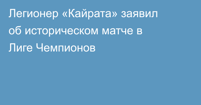Легионер «Кайрата» заявил об историческом матче в Лиге Чемпионов