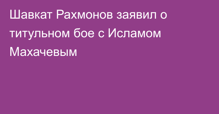 Шавкат Рахмонов заявил о титульном бое с Исламом Махачевым