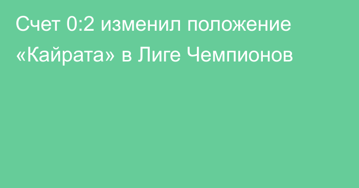 Счет 0:2 изменил положение «Кайрата» в Лиге Чемпионов