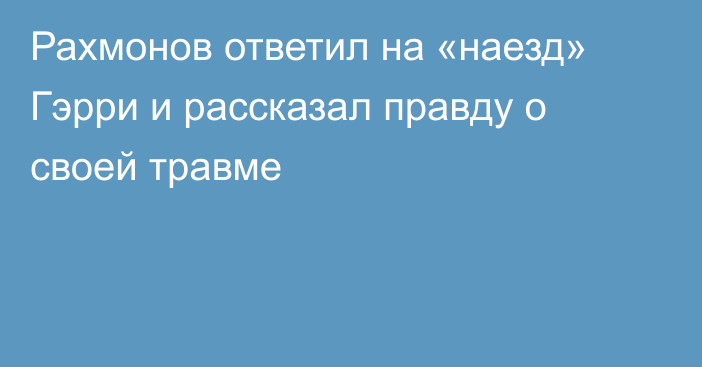 Рахмонов ответил на «наезд» Гэрри и рассказал правду о своей травме
