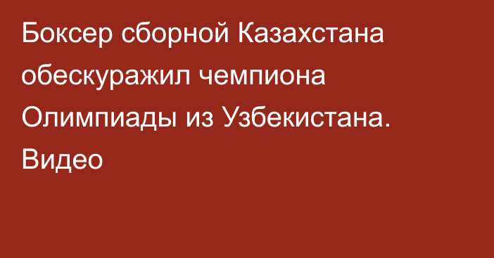 Боксер сборной Казахстана обескуражил чемпиона Олимпиады из Узбекистана. Видео
