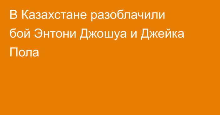В Казахстане разоблачили бой Энтони Джошуа и Джейка Пола